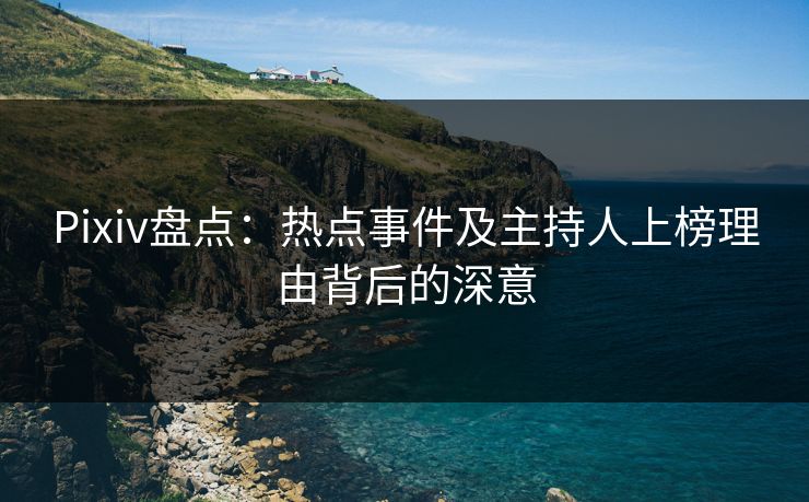 Pixiv盘点：热点事件及主持人上榜理由背后的深意