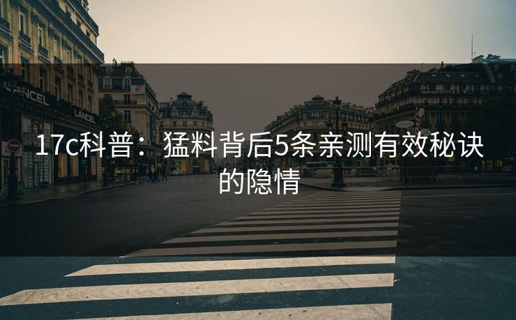 17c科普：猛料背后5条亲测有效秘诀的隐情